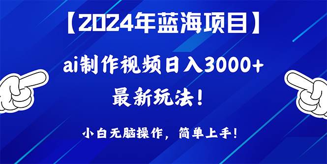 2024年蓝海项目，通过ai制作视频日入3000+，小白无脑操作，简单上手！-云舒网创