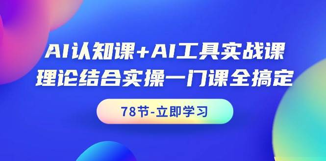 AI认知课+AI工具实战课，理论结合实操一门课全搞定（78节课）-云舒网创