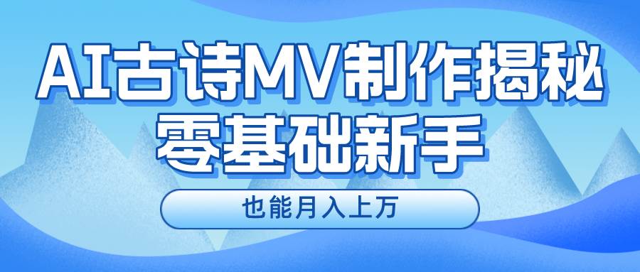 新手必看，利用AI制作古诗MV，快速实现月入上万-云舒网创
