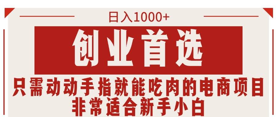 只需动动手指就能吃肉的电商项目，日入1000+，创业首选，非常适合新手小白-云舒网创