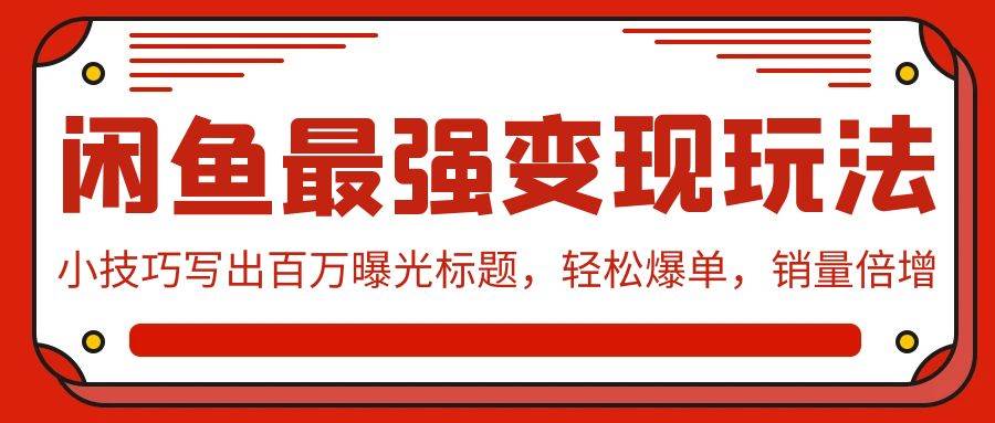 闲鱼最强变现玩法：小技巧写出百万曝光标题，轻松爆单，销量倍增-云舒网创