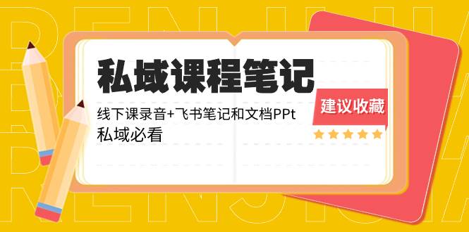 私域收费课程笔记：线下课录音+飞书笔记和文档PPt，私域必看！-云舒网创
