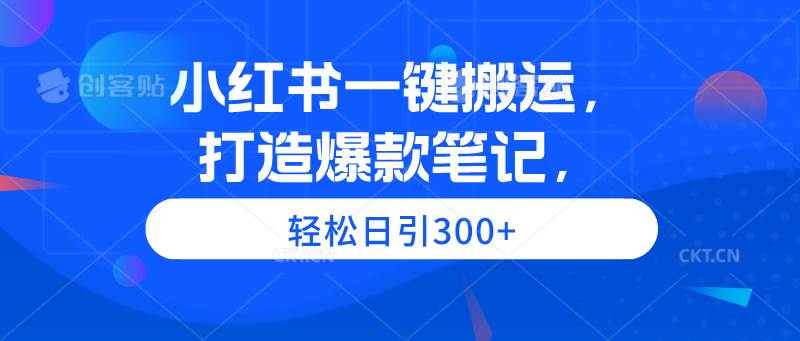 小红书一键搬运，打造爆款笔记，轻松日引300+-云舒网创