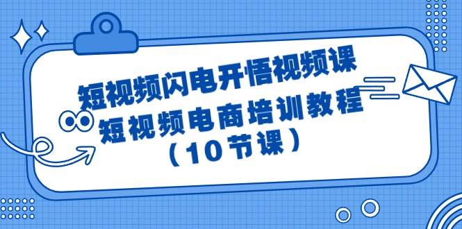 短视频-闪电开悟视频课：短视频电商培训教程（10节课）-云舒网创