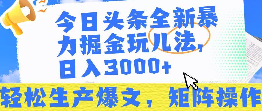 今日头条暴力掘金玩儿法，轻松生产爆文，可矩阵操作，日入3000➕！-云舒网创