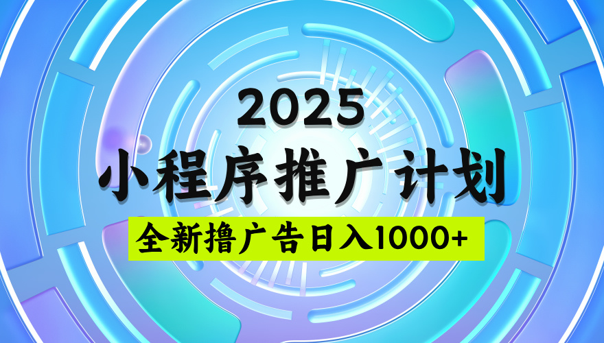 2025微信小程序推广计划，撸广告玩法，日均5张，稳定简单【揭秘】-云舒网创