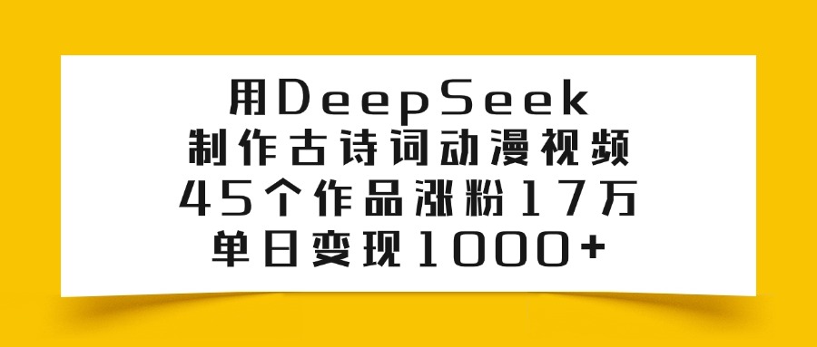 用DeepSeek制作古诗词动漫视频，45个作品涨粉17万，单日变现1000+-云舒网创