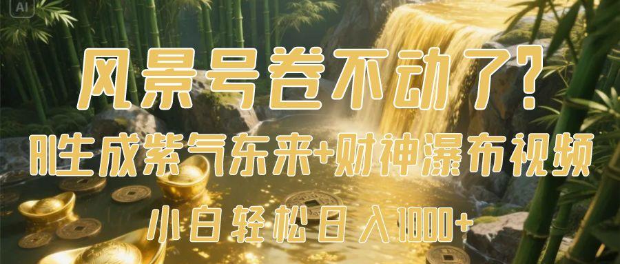 风景号卷不动了？AI一键生成紫气东来+财神瀑布视频，小白轻松日入1000+-云舒网创