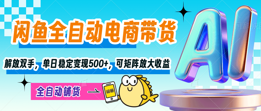 【闲鱼全自动电商带货】解放双手，单日稳定变现500+，可矩阵放大收益-云舒网创
