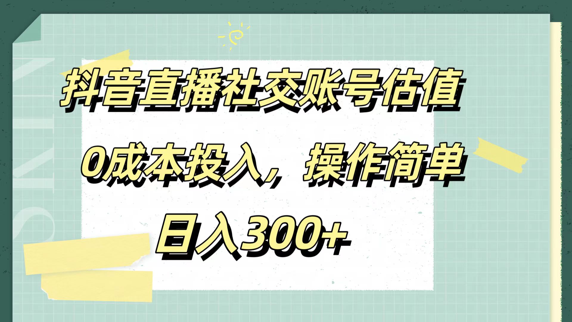 抖音直播社交账号估值，0成本投入，操作简单，日入300+-云舒网创