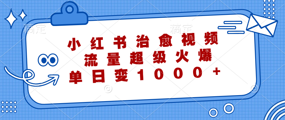 小红书治愈视频，流量超级火爆！单日变现1000+-云舒网创