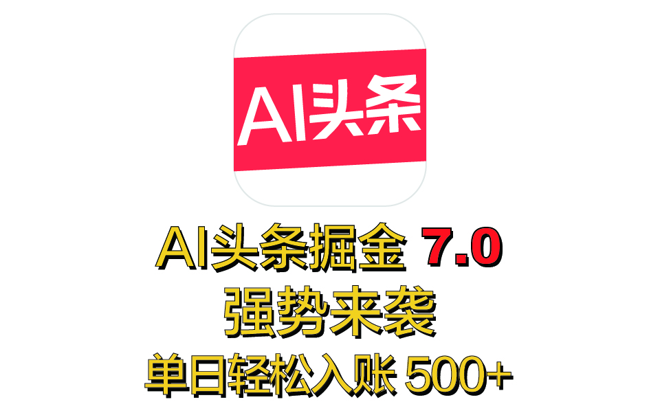 全网首发，2025 全新 “AI 头条掘金 7.0” 强势来袭，简单几步，小白也能上手，单号单人单日轻松入账 500+-云舒网创