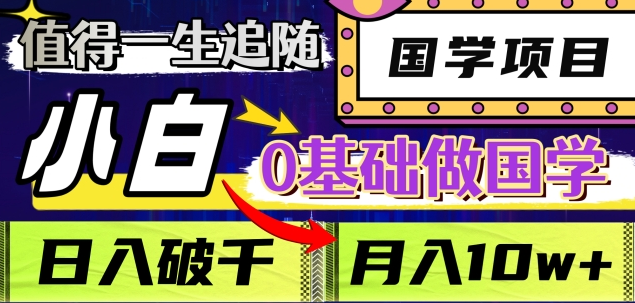 值得一生追随的国学项目，长期饭票，小白也可0基础做国学，日入3000，月入10W+-云舒网创