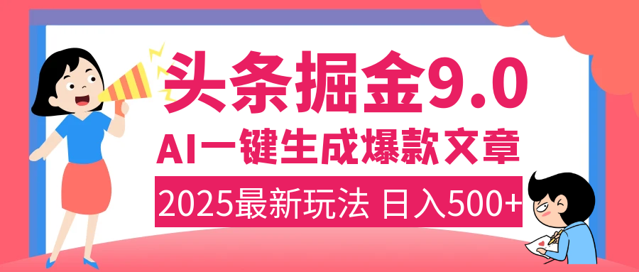 2025年搞钱新出路！头条掘金9.0震撼上线，AI一键生成爆款，复制粘贴轻松上手，日入500+不是梦！-云舒网创