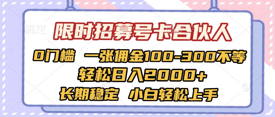 限时招募号卡合伙人 0门槛 一张佣金100-300不等 轻松日入2000+ 长期稳定 小白轻松上手-云舒网创