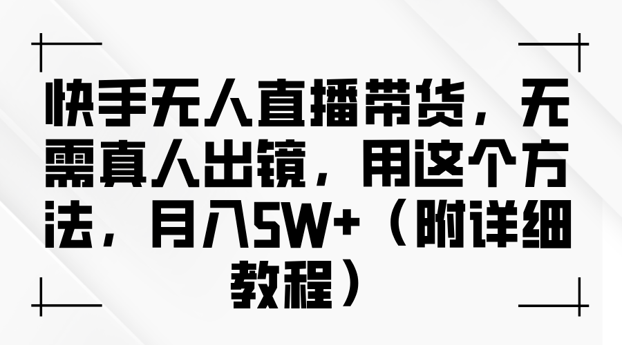 快手无人直播带货，无需真人出镜，用这个方法，月入5W+（附详细教程）-云舒网创