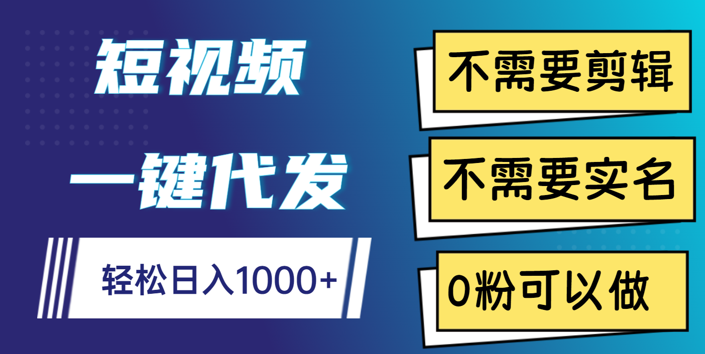 短视频一键代发，不需要剪辑，不需要实名，0粉可以做，轻松日入1000+-云舒网创