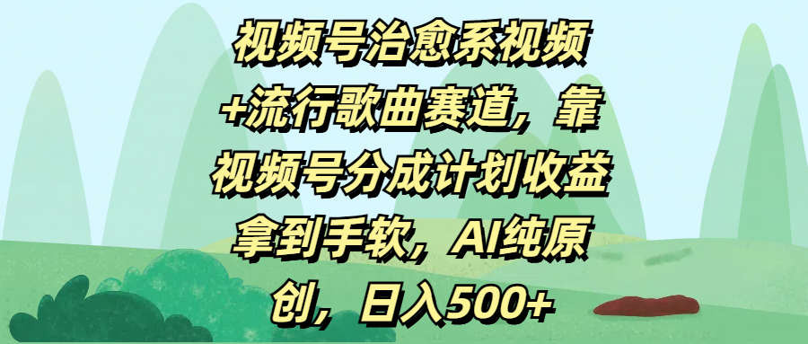 视频号治愈系视频+流行歌曲赛道，靠视频号分成计划收益拿到手软，AI纯原创，日入500+-云舒网创