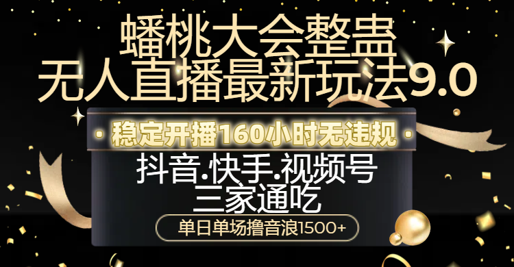 蟠桃大会整蛊无人直播新玩法9.0，稳定开播160小时无违规，抖音、快手、视频号三家通吃，单日单场撸音浪1500+-云舒网创