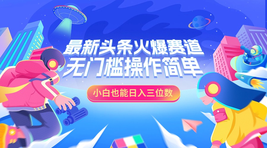 最新头条火爆赛道，小白也能日入三位数，无门槛操作简单-云舒网创