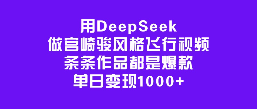 用DeepSeek做宫崎骏风格飞行视频，条条作品都是爆款，单日变现1000+-云舒网创