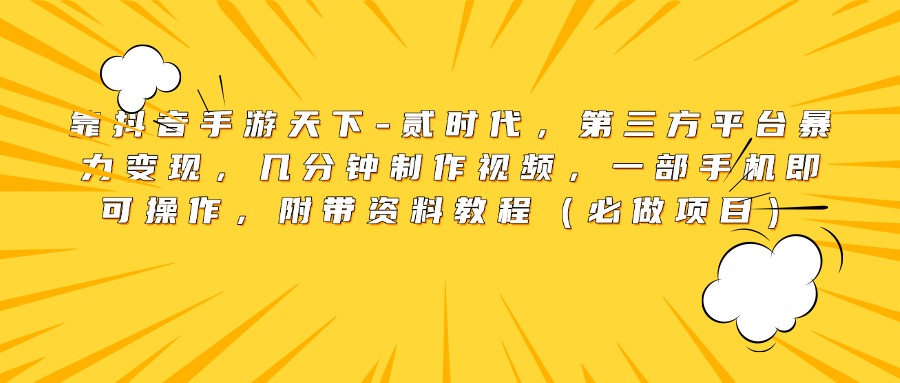 靠抖音手游天下-贰时代，第三方平台暴力变现，几分钟制作视频，一部手机即可操作，附带资料教程（必做项目）-云舒网创