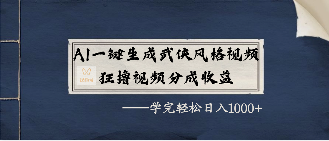 AI一键生成武侠风格视频，狂撸视频号分成收益，学完轻松日入1000+-云舒网创