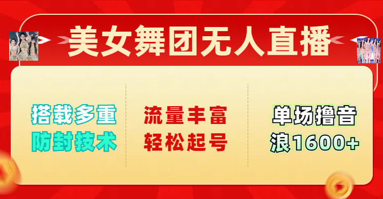 美女舞团无人直播，搭载多重防封技术，流量丰富轻松起号，单人单号可撸音浪1600+-云舒网创
