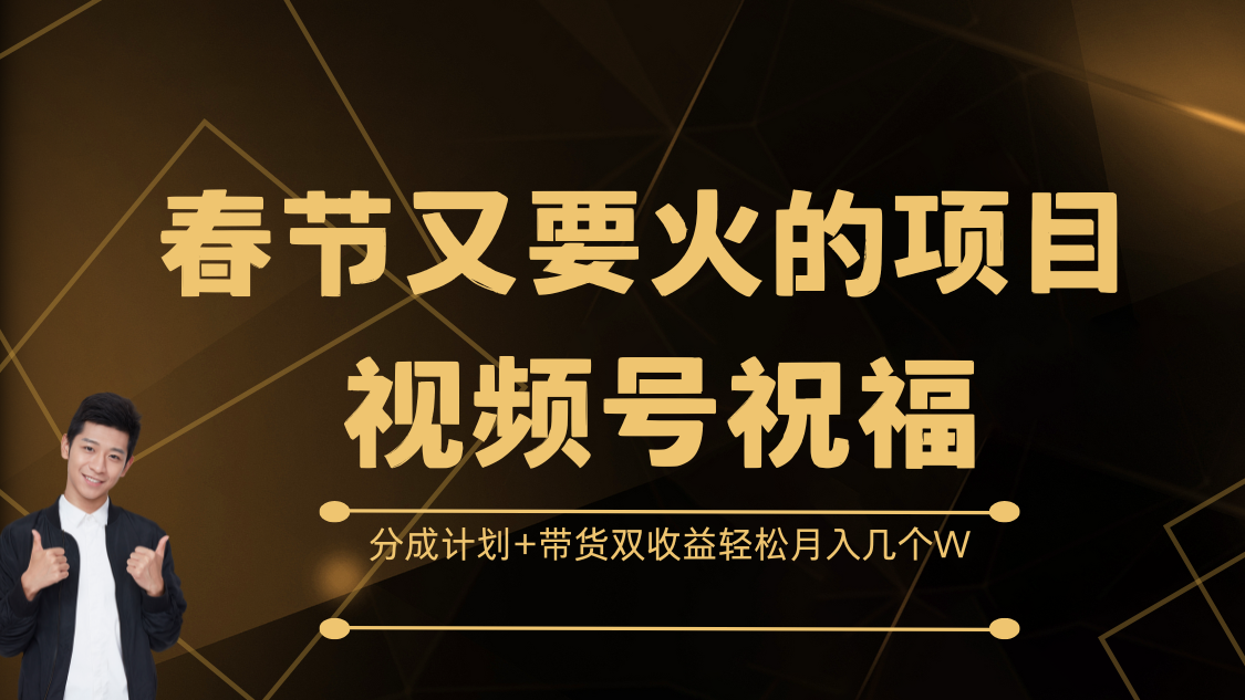 春节又要火的项目，视频号祝福，分成计划+带货双收益，轻松月入几个W-云舒网创