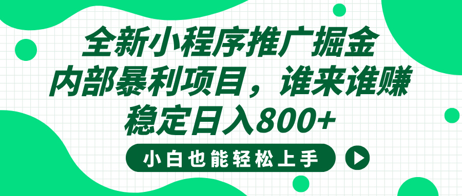 全新小程序推广掘金，内部暴利项目，小白轻松上手，稳定日入800+-云舒网创