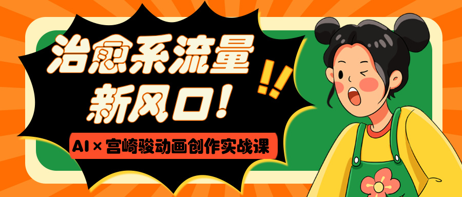 治愈系流量新风口！AI×宫崎骏动画创作实战课-云舒网创