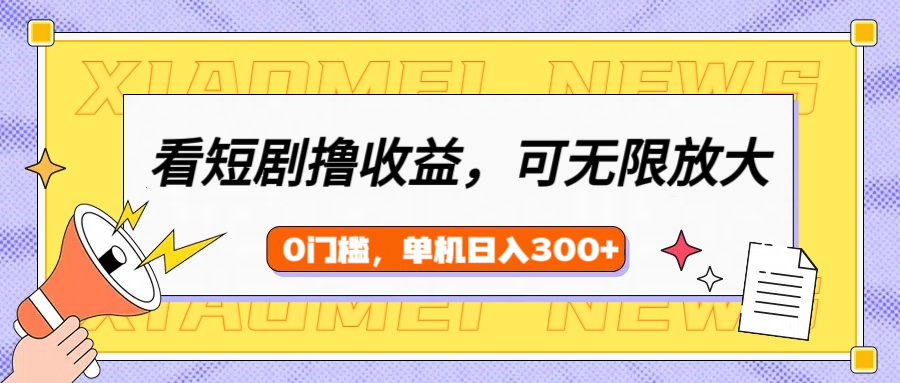 看短剧领收益，可矩阵无限放大，单机日收益300+，新手小白轻松上手！-云舒网创