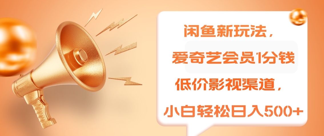 闲鱼新玩法，爱奇艺会员1分钱及各种低价影视渠道，小白轻松日入500+-云舒网创