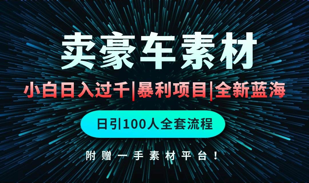 通过卖豪车素材日入过千，空手套白狼！简单重复操作，全套引流流程.！-云舒网创