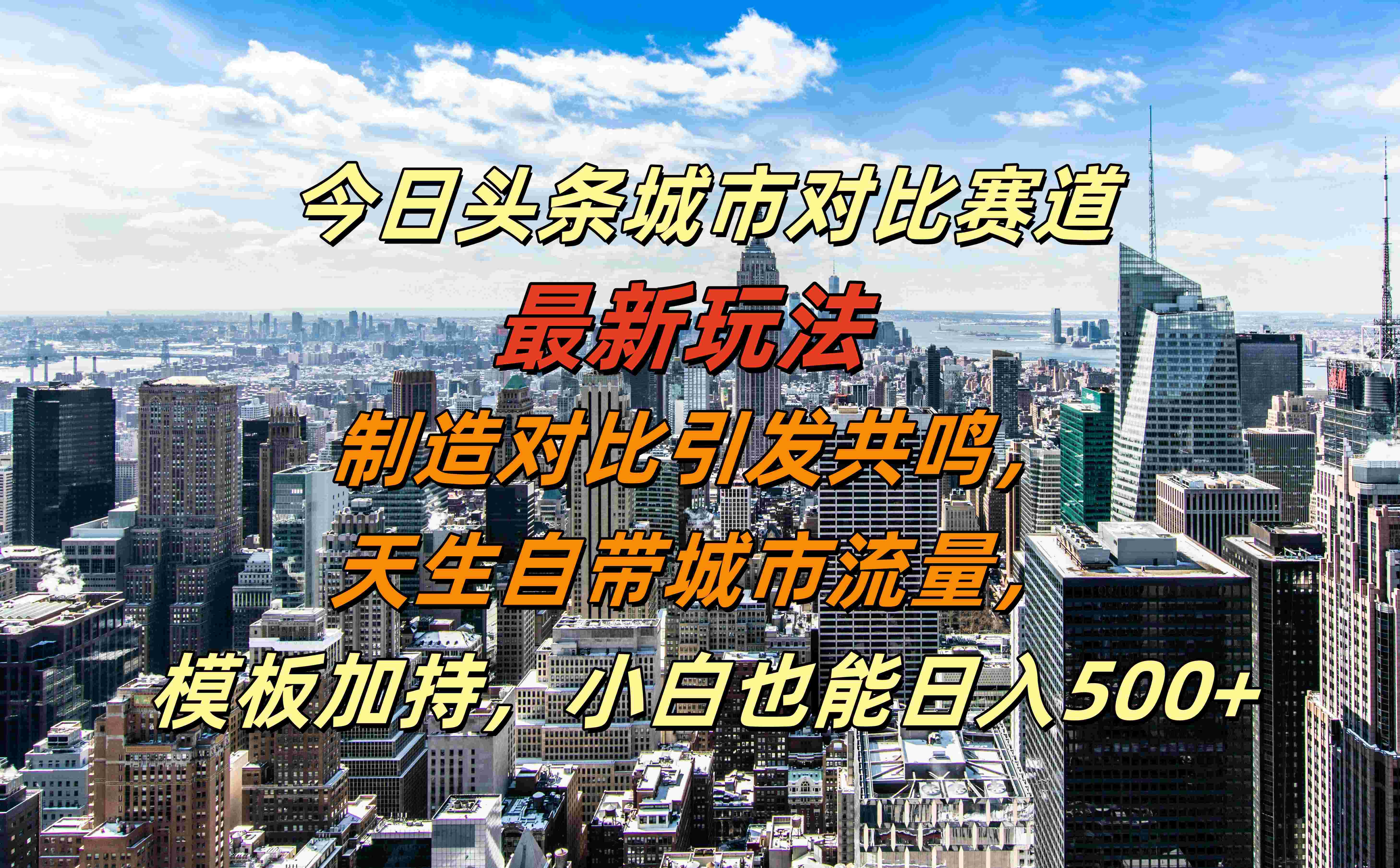 今日头条城市对比赛道最新玩法，制造对比引发共鸣，天生自带城市流量，模板加持，小白也能日入500+-云舒网创