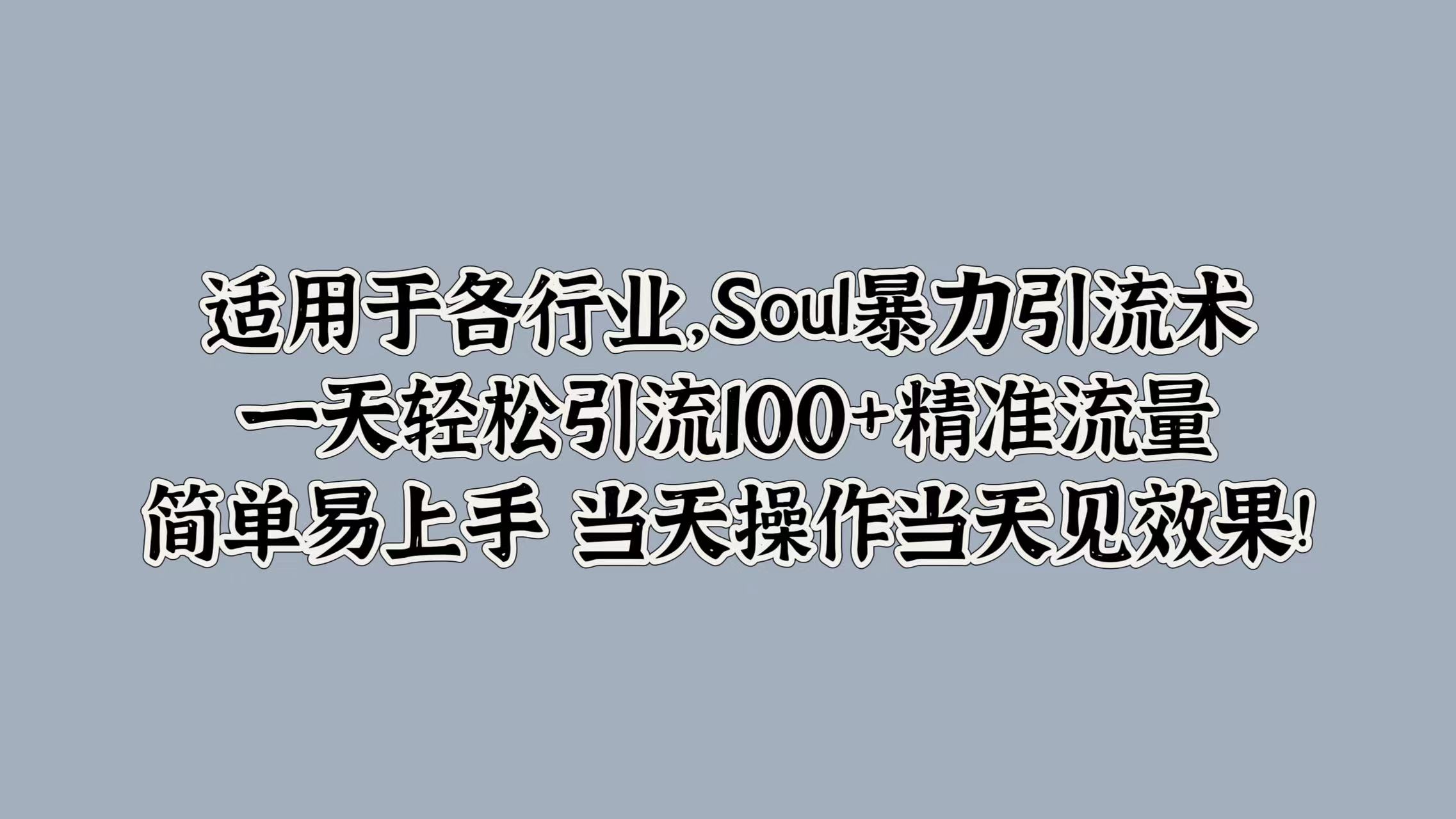 适用于各行业，Soul暴力引流术，一天轻松引流100+精准流量，简单易上手 当天操作当天见效果!-云舒网创