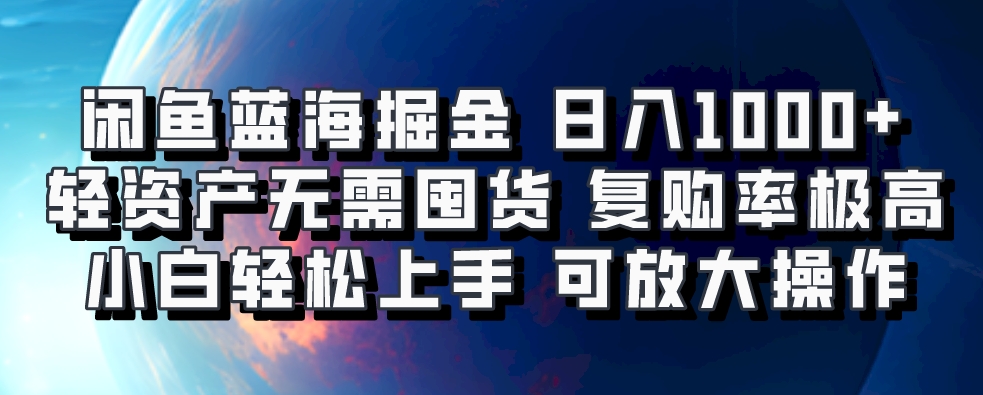 闲鱼蓝海掘金轻松日入1000+，轻资产无需囤货，小白轻松上手，复购率极高，可矩阵放大操作-云舒网创