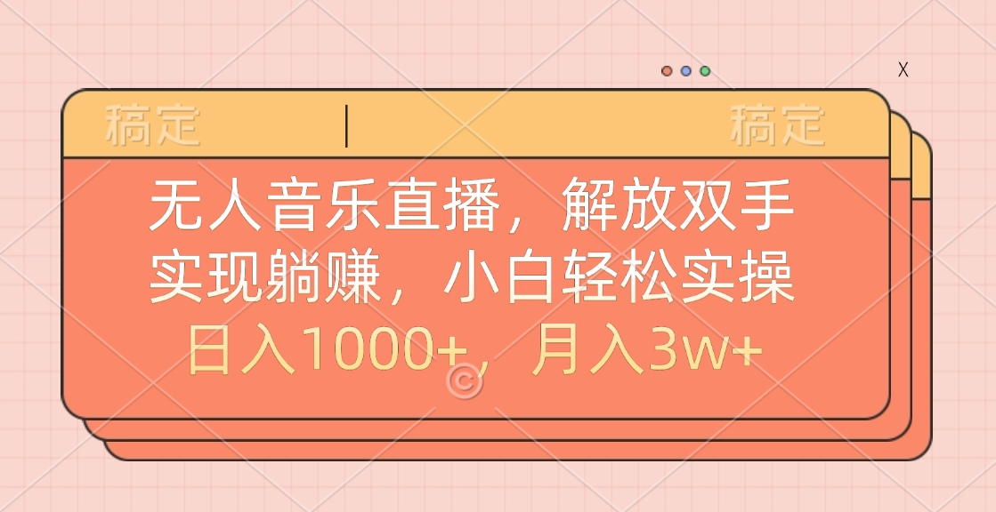 无人音乐直播，小白轻松实操，解放双手，实现躺赚，日入1000+，月入3w+-云舒网创