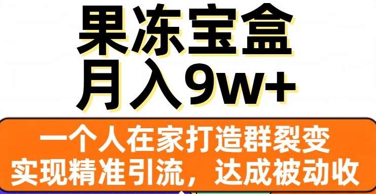 果冻宝盒，通过精准引流和裂变群，实现被动收入，日入3000+-云舒网创