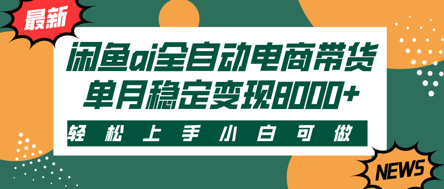 闲鱼ai全自动电商带货，轻松上手，小白可做，单月稳定变现8000+-云舒网创