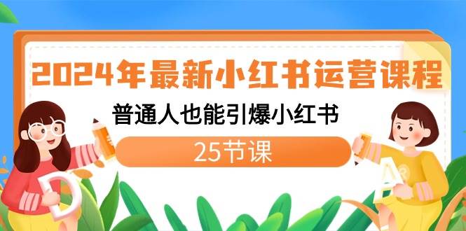 2024年最新小红书运营课程：普通人也能引爆小红书（25节课）-云舒网创
