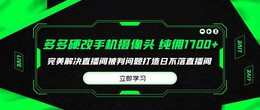 多多硬改手机摄像头，单场带货纯佣1700+完美解决直播间被判问题，打造日…-云舒网创