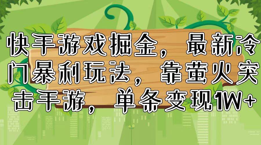 快手游戏掘金，最新冷门暴利玩法，靠萤火突击手游，单条变现1W+-云舒网创