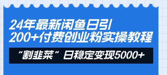 24年最新闲鱼日引200+付费创业粉，割韭菜每天5000+收益实操教程！-云舒网创