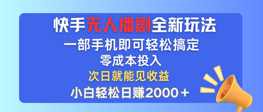 快手无人播剧全新玩法，一部手机就可以轻松搞定，零成本投入，小白轻松…-云舒网创