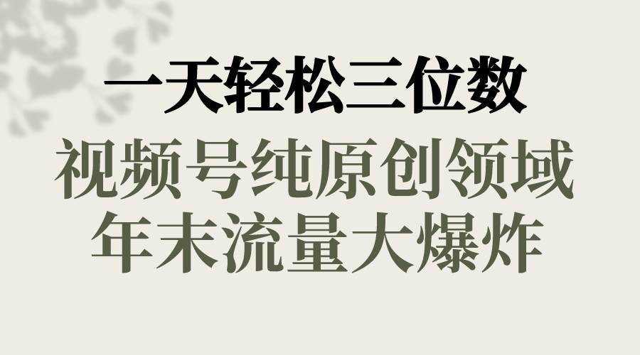 一天轻松三位数，视频号纯原创领域，春节童子送祝福，年末流量大爆炸-云舒网创