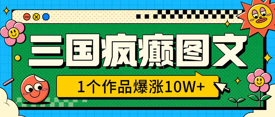 三国疯癫图文，1个作品爆涨10W+，3分钟教会你，趁着风口无脑冲（附详细教学）-云舒网创
