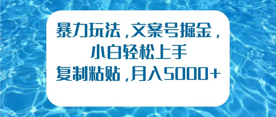 暴力玩法，文案号掘金，小白轻松上手，复制粘贴，月入5000+-云舒网创