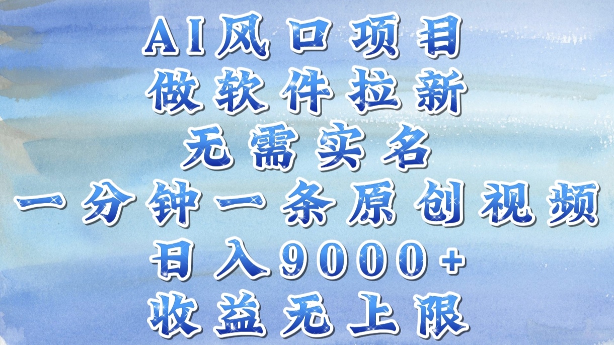 AI风口项目，做软件拉新，无需实名，一分钟一条原创视频，日入9000+，收益无上限-云舒网创