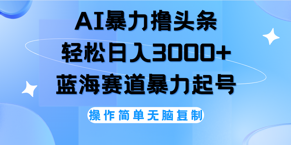 AI撸头条，轻松日入3000+无脑操作，当天起号，第二天见收益。-云舒网创